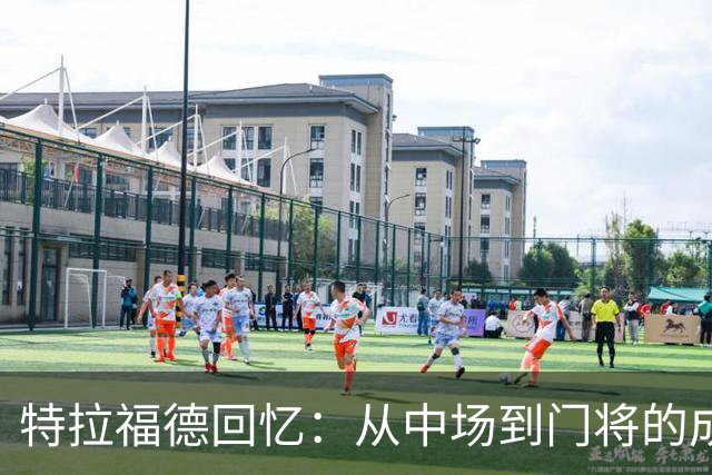 特拉福德回忆：从中场到门将的成长之路